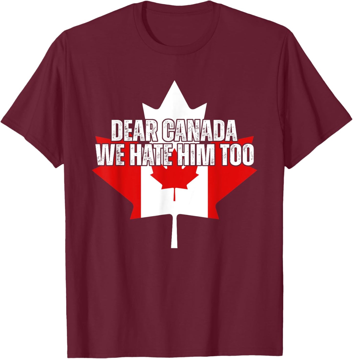 Dear Canada We Hate Him Too Anti Trump Political Protest T-Shirt - T-Shirt | Maroon