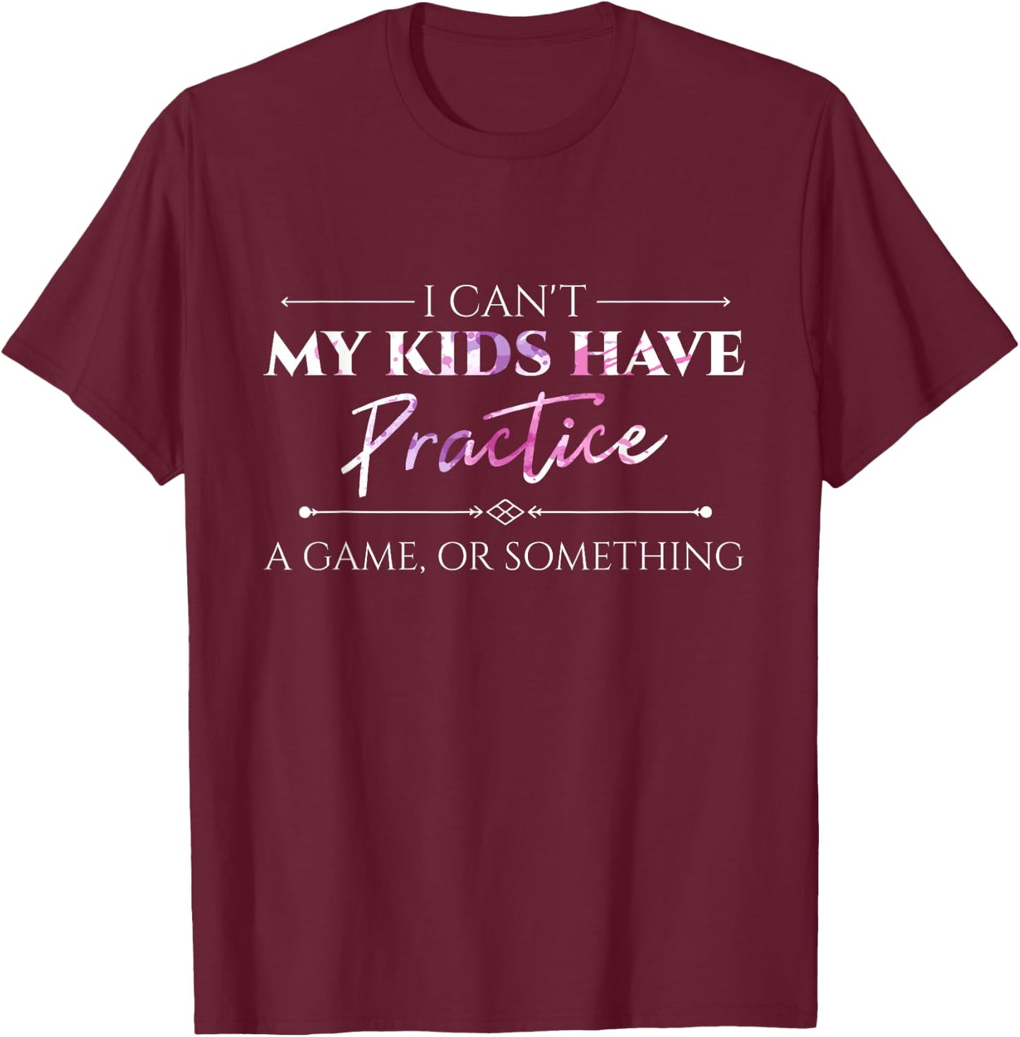 I Can't My Kids Have Practice, A Game Or Something Mom Shirt T-Shirt - T-Shirt | Maroon