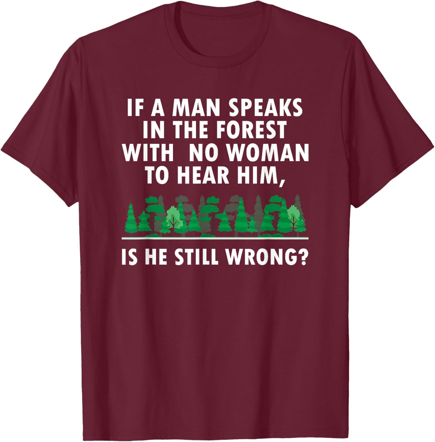 If a Man Speaks in The Forest With No Woman to Hear T-Shirt - T-Shirt | Maroon