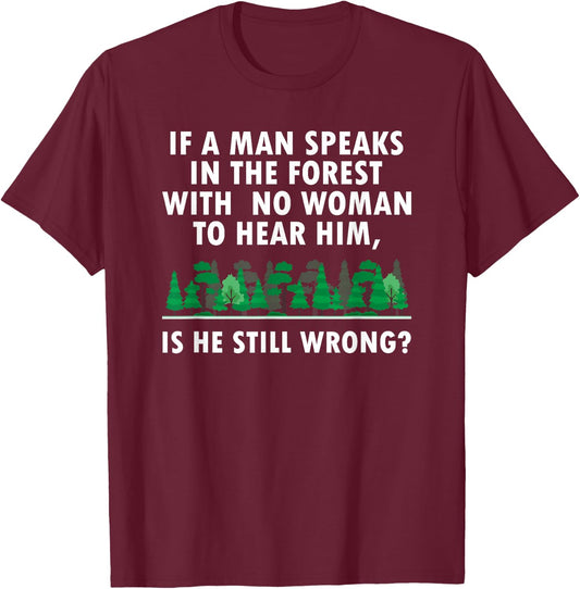 If a Man Speaks in The Forest With No Woman to Hear T-Shirt - T-Shirt | Maroon
