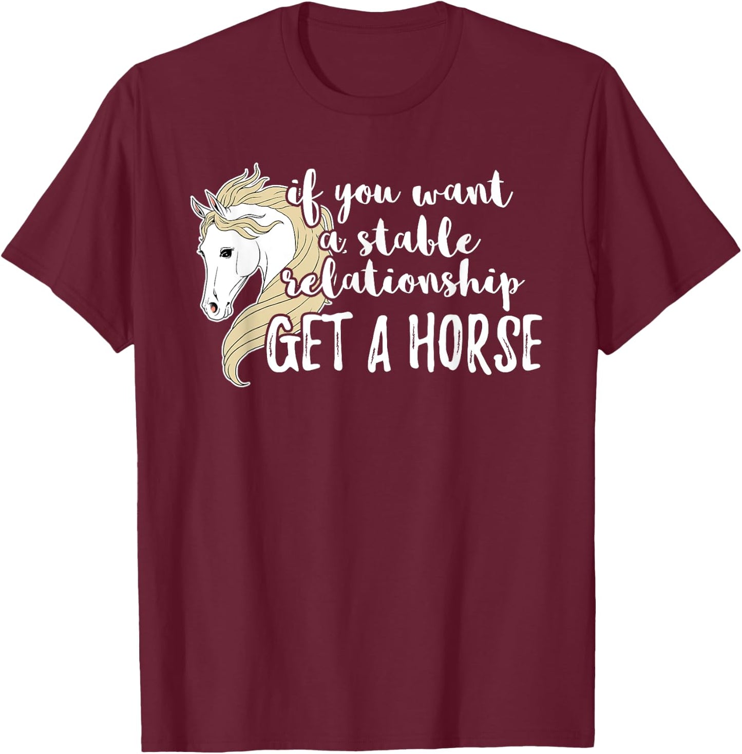 If You Want A Stable Relationship Get A Horse T-Shirt - T-Shirt | Maroon