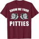 Show Me Your Pitties T-Shirt - T-Shirt | Maroon