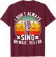 I Don't Always Sing Oh Wait Yes I Do - Funny Musical Theater T-Shirt - T-Shirt | Maroon