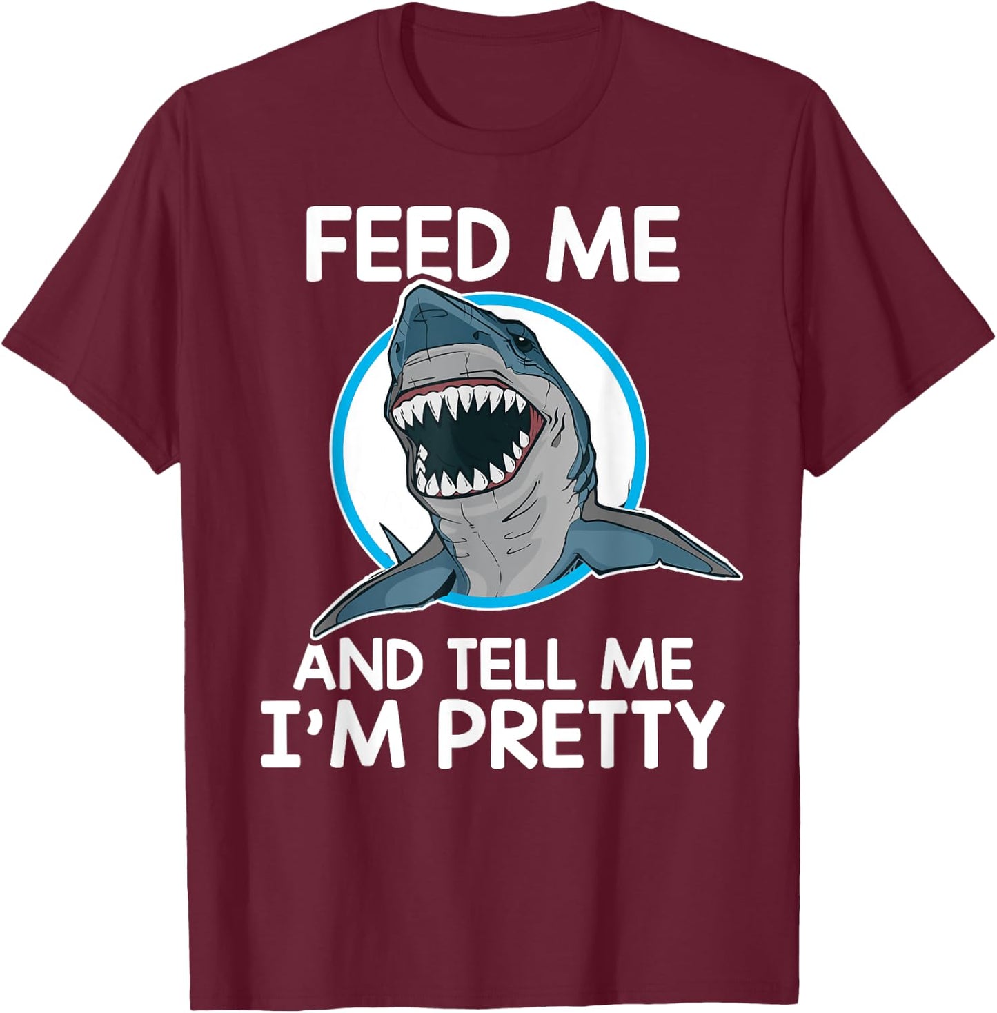 Feed Me And Tell Me I'm Pretty - Shark T-Shirt - T-Shirt | Maroon