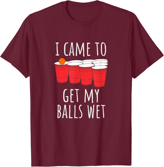 Cool Funny Beer Pong - I Came To Get My Balls Wet T-Shirt - T-Shirt | Maroon