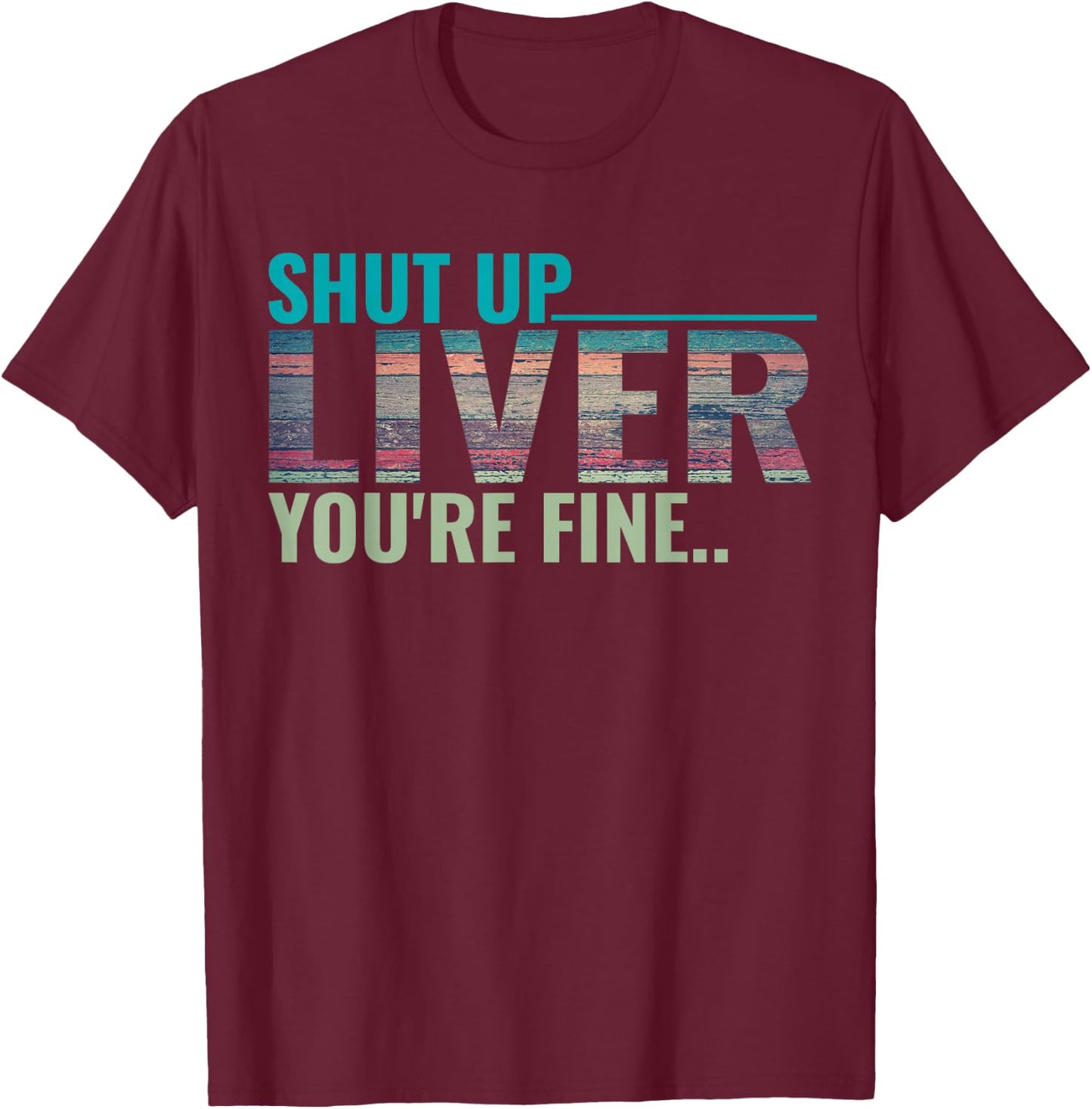 Shut up liver you're fine T-Shirt - T-Shirt | Maroon