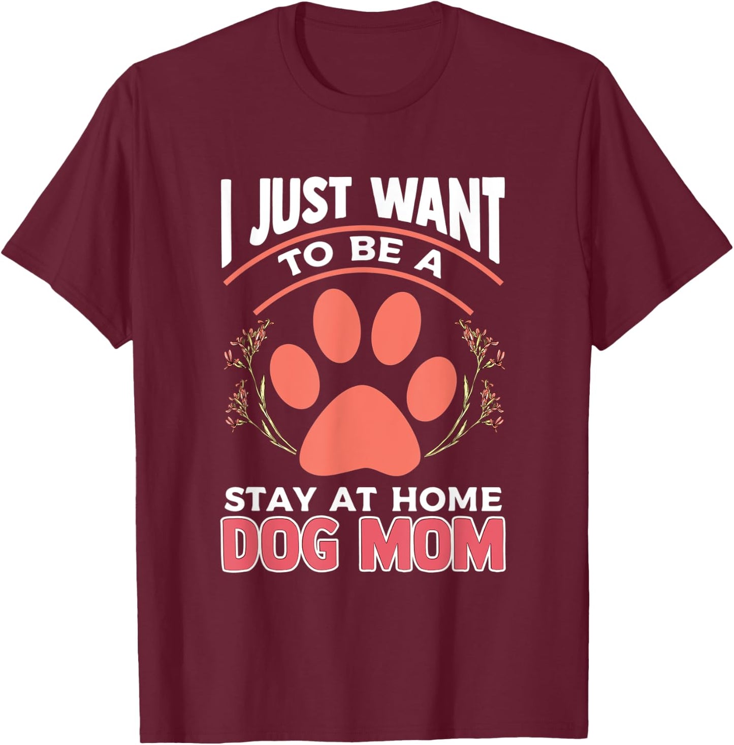 I Just Want to Be a Stay at Home Dog Mom T-Shirt - T-Shirt | Maroon
