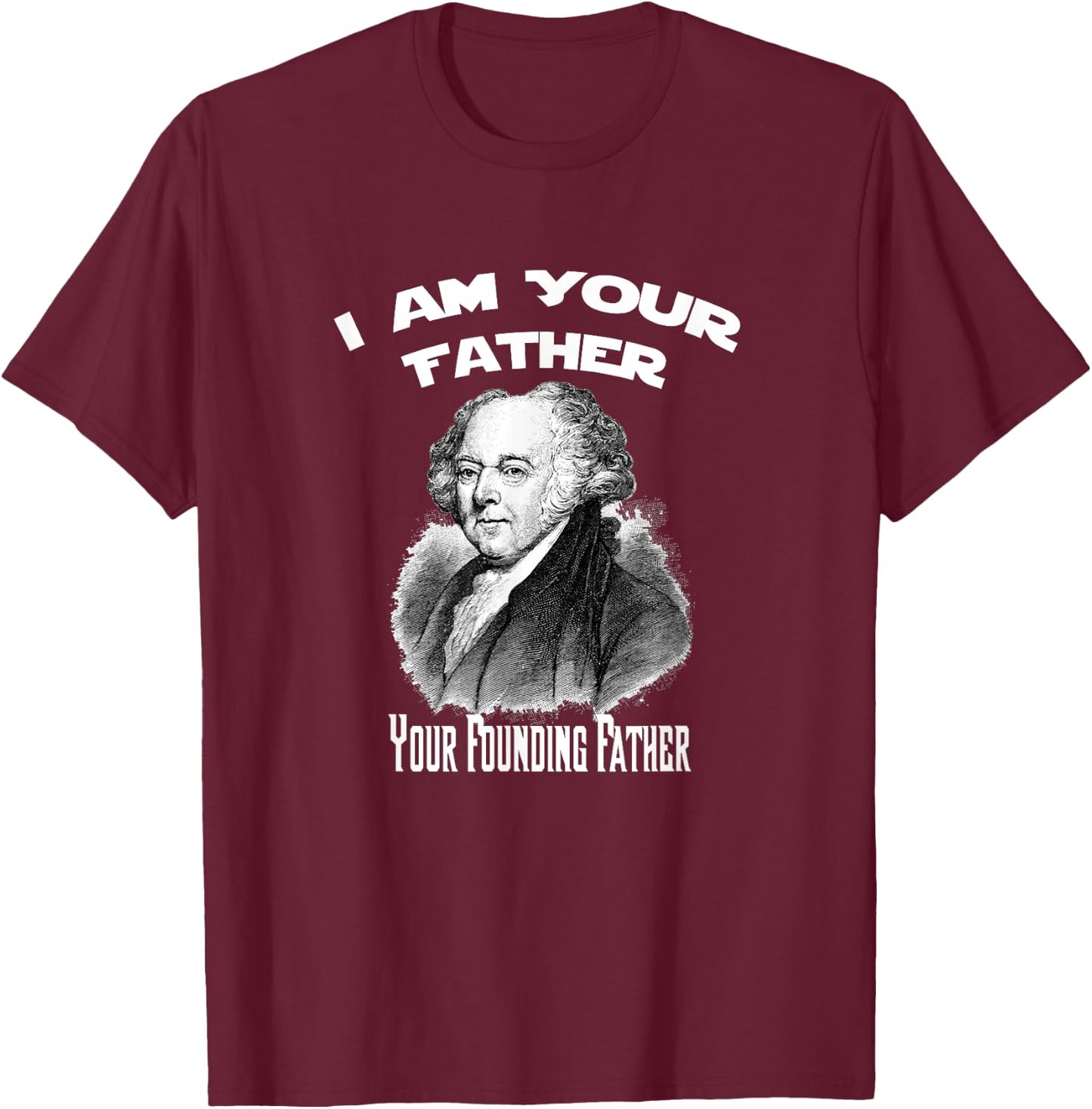 I Am Your Founding Father John Adams Funny T-Shirt - T-Shirt | Maroon