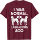 I Was Normal 2 Labradors Ago Funny Dog Lover Gifts Men Women T-Shirt - T-Shirt | Maroon
