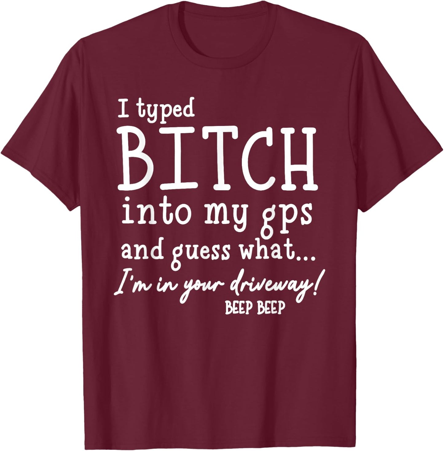 I Typed Bitch Into My GPS and Quess What I'm in Your T-Shirt - T-Shirt | Maroon