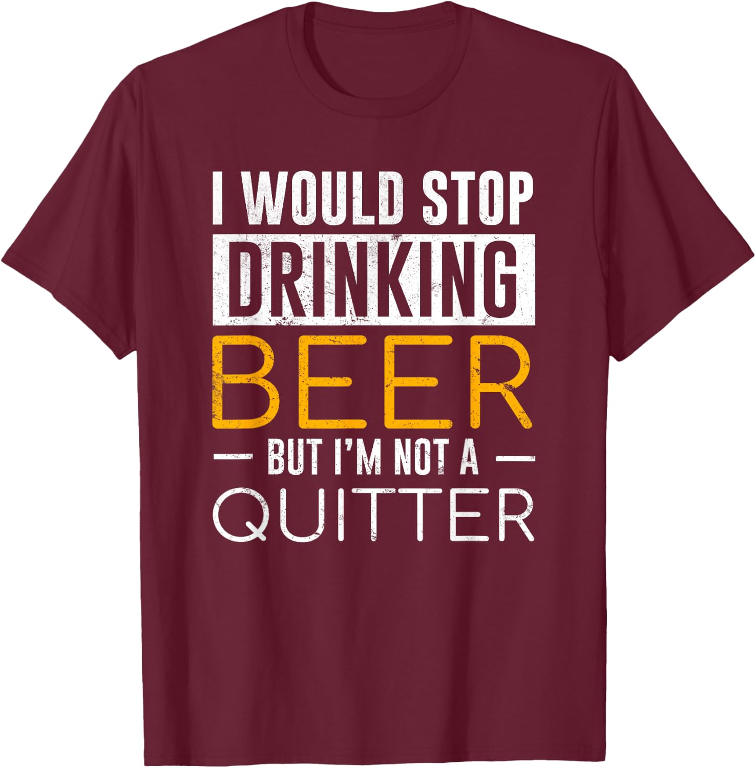 I Would Stop Drinking Beer But I'm Not A Quitter Shirt T-Shirt - T-Shirt | Maroon
