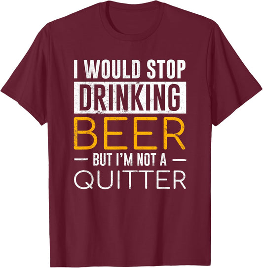 I Would Stop Drinking Beer But I'm Not A Quitter Shirt T-Shirt - T-Shirt | Maroon