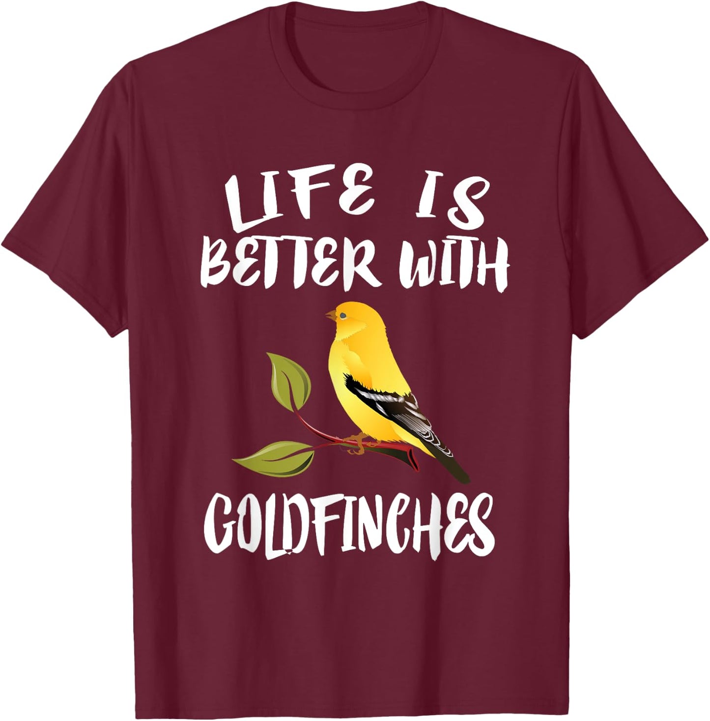 Life Is Better With Goldfinches Birds Animal T-Shirt - T-Shirt | Maroon