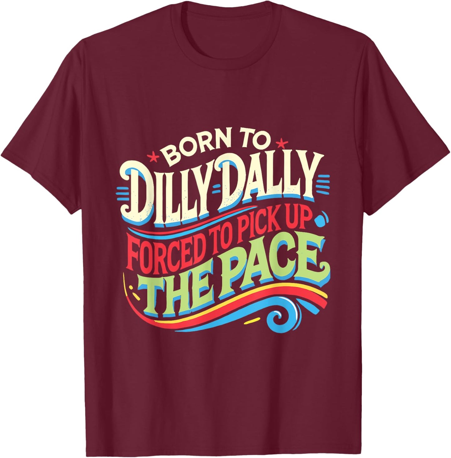 Born To Dilly Dally Forced To Pick Up The Pace Funny T-Shirt - T-Shirt | Maroon