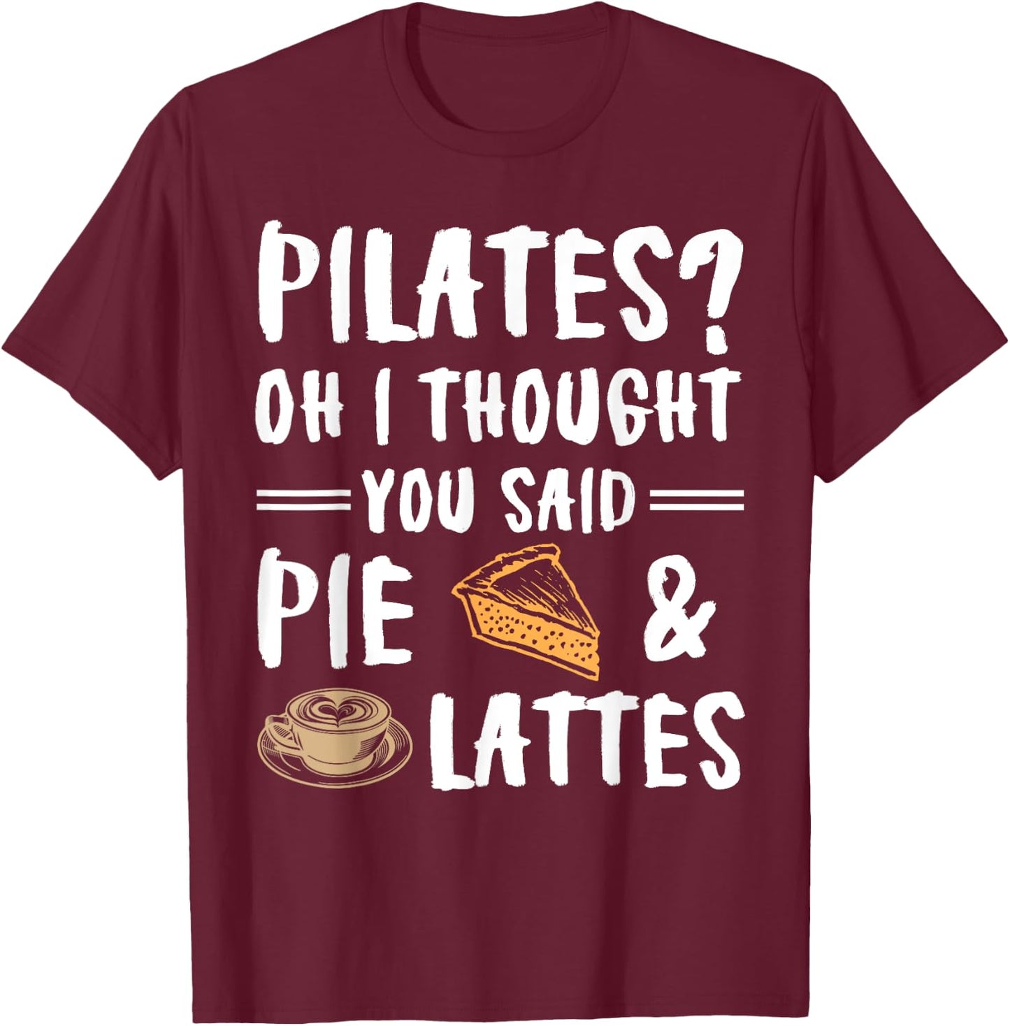 Pilates Oh I Thought You Said Pie And Lattes - Funny Workout T-Shirt - T-Shirt | Maroon
