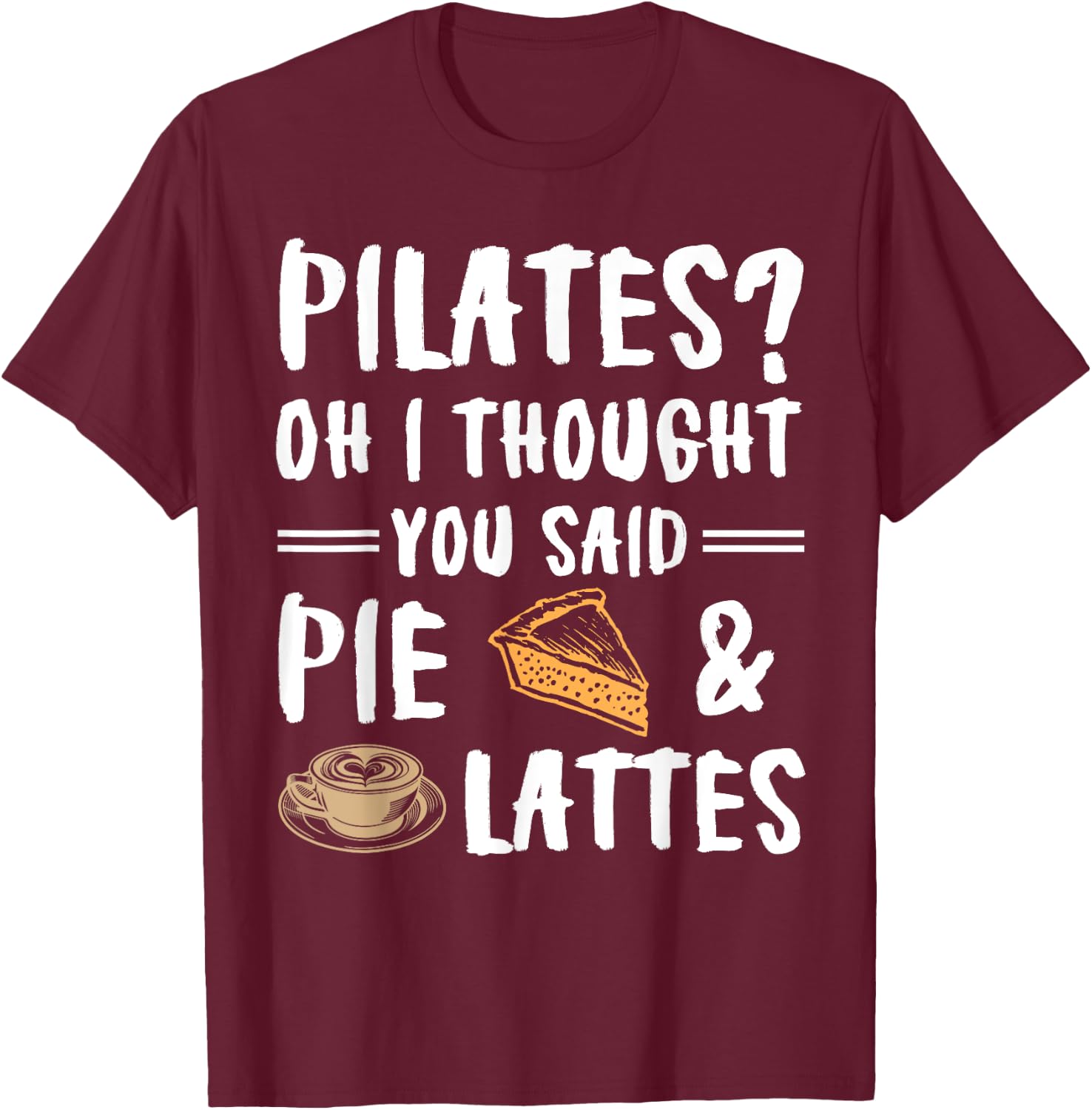 Pilates Oh I Thought You Said Pie And Lattes - Funny Workout T-Shirt - T-Shirt | Maroon