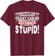 Ignorance Can Be Educated Crazy Can Medicated No Cure Stupid T-Shirt - T-Shirt | Maroon