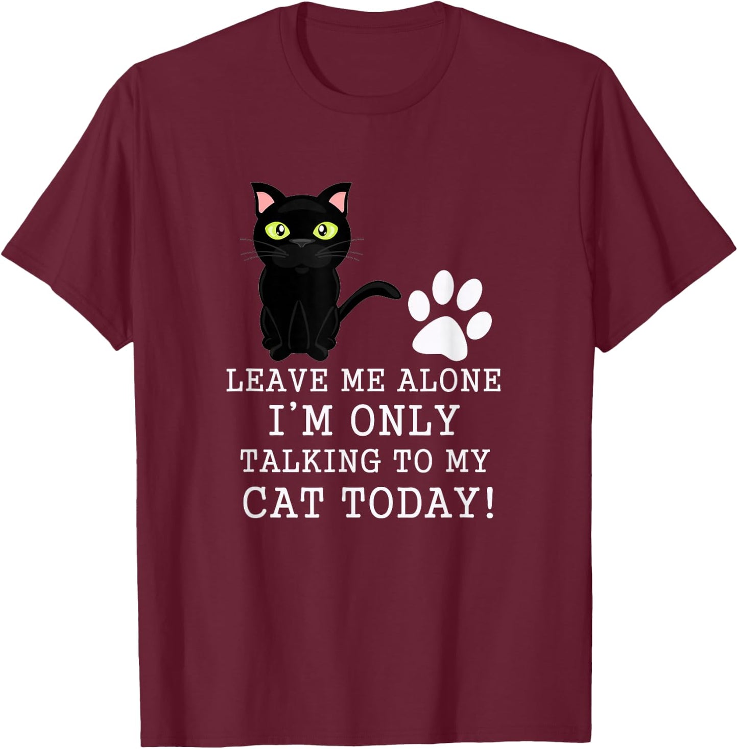 Leave Me Alone I'm Only Talking To My Cat Today Funny Cat T-Shirt - T-Shirt | Maroon