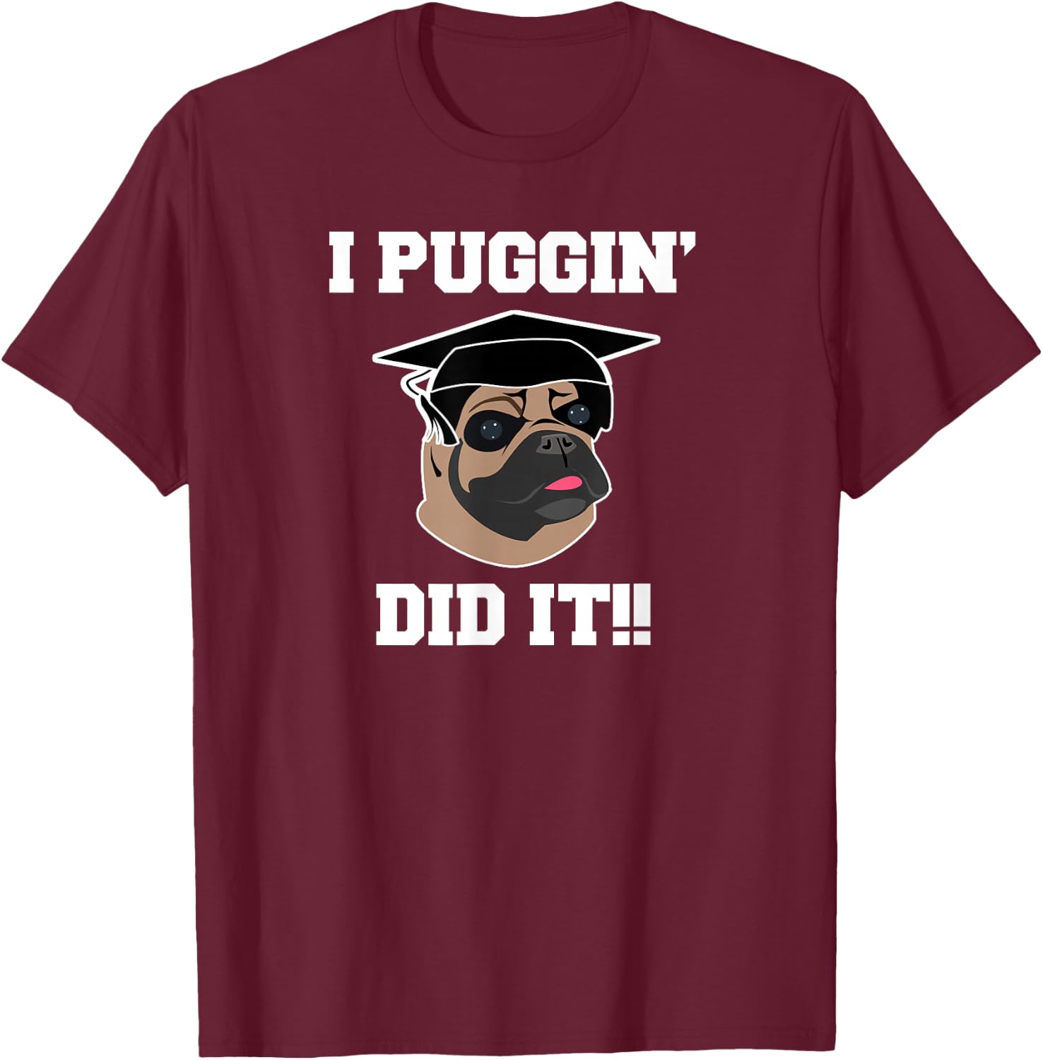 Funny Pug Dog Lover Graduation Gift Shirt I Puggin Did It T-Shirt - T-Shirt | Maroon