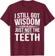 I Still Got Wisdom Just Not The Teeth T-Shirt - T-Shirt | Maroon