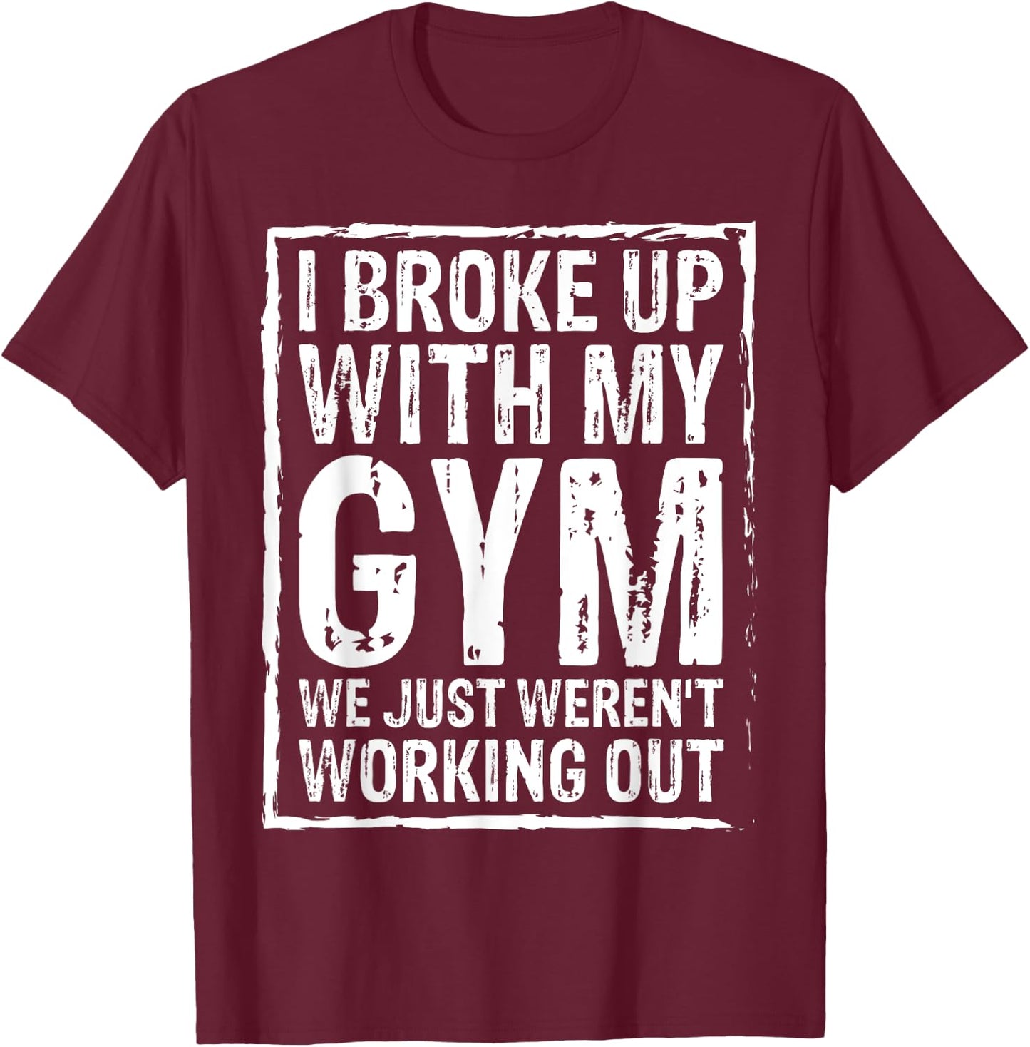 I Broke Up With My Gym We Just Weren't Working Out Funny T-Shirt - T-Shirt | Maroon