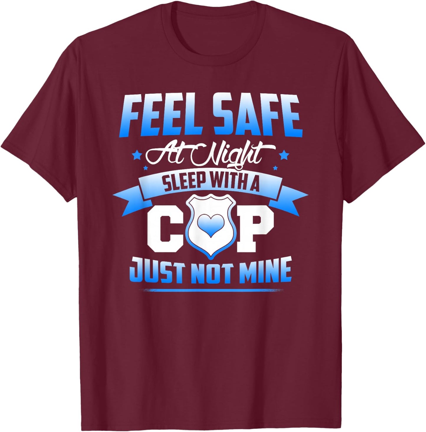 Feel Safe At Night Sleep With A Cop Just Not Mine T-Shirt - T-Shirt | Maroon