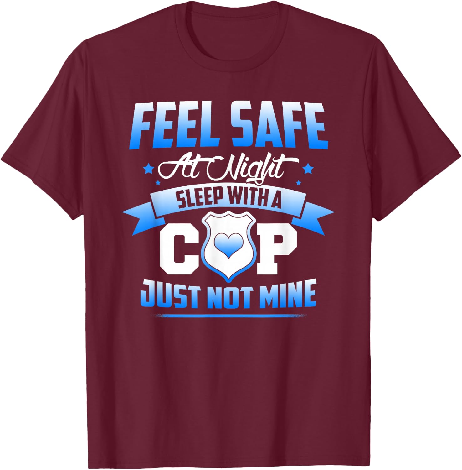Feel Safe At Night Sleep With A Cop Just Not Mine T-Shirt - T-Shirt | Maroon