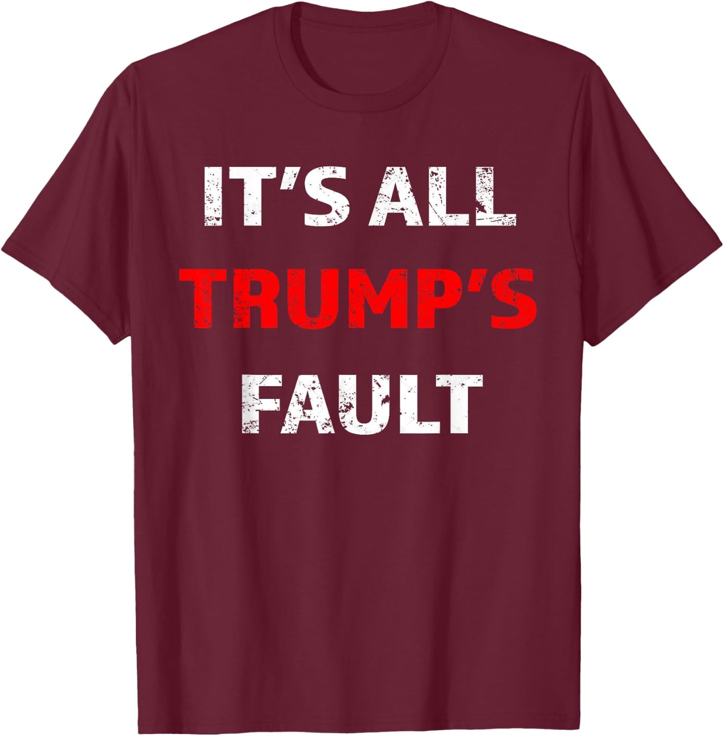 Funny Trump Saying It's All Trump's Fault T-Shirt - T-Shirt | Maroon