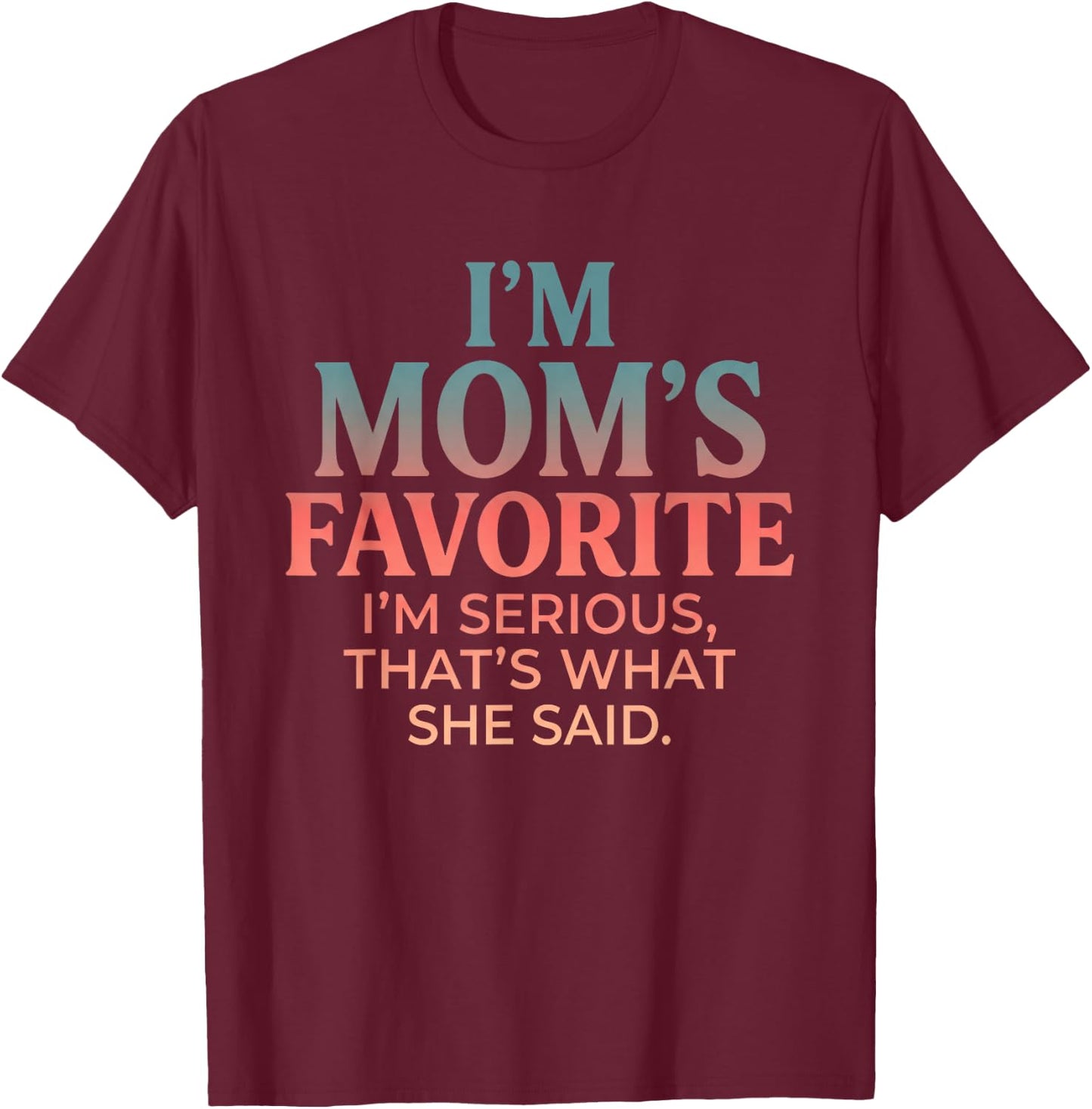 I'm MOM'S Favorite I'm SERIOUS Funny Design T-Shirt - T-Shirt | Maroon