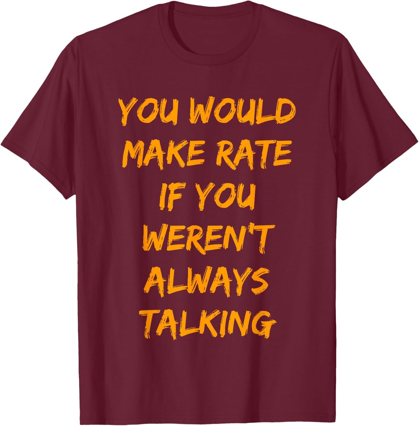 You Would Make Rate If You Werent Always Talking T-Shirt - T-Shirt | Maroon