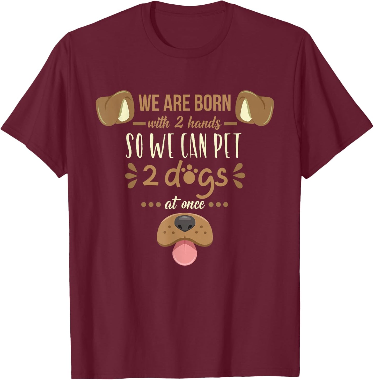 We Are Born With 2 Hands To Pet 2 Dogs At Once Dog T-Shirt - T-Shirt | Maroon