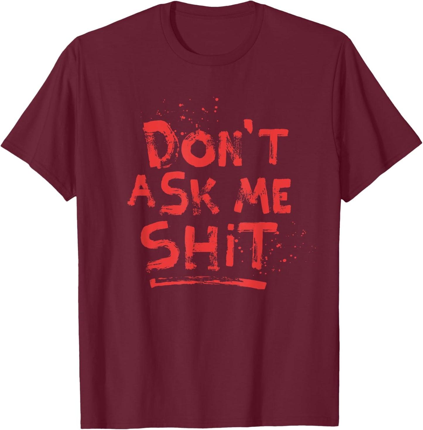 Don't Ask Me Shit Grumpy Shirts Rude Message Blood Splatter T-Shirt - T-Shirt | Maroon