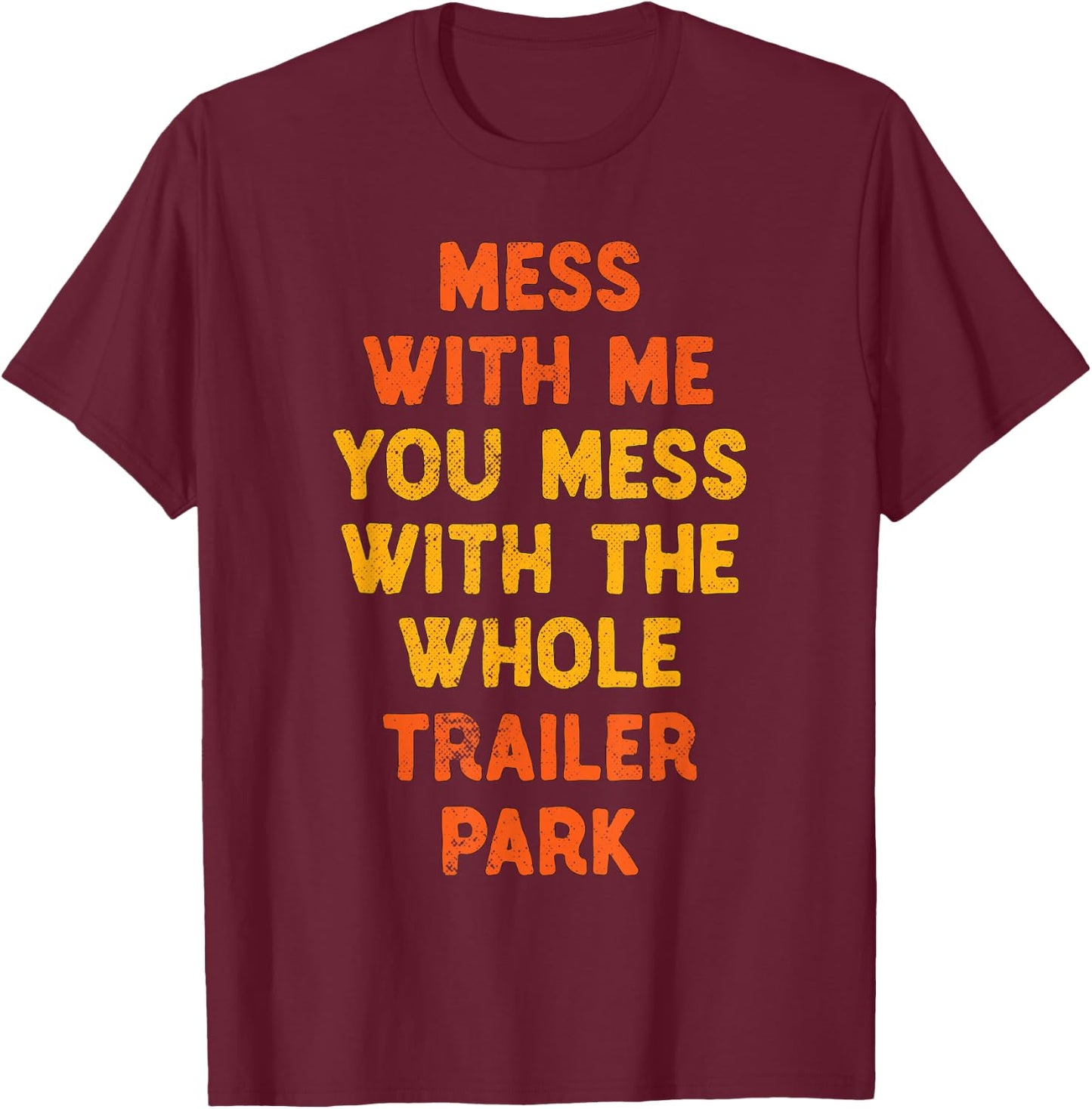Mess with Me Mess with the Whole Trailer Park Gifts T-Shirt - T-Shirt | Maroon