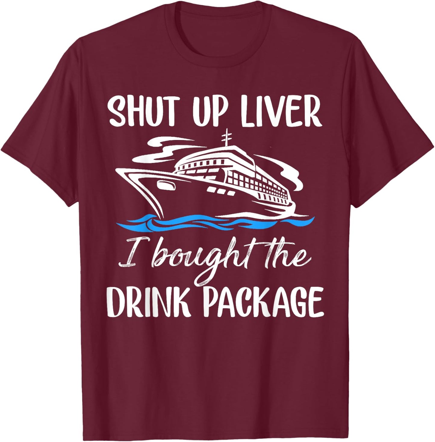 Funny Cruise Shut Up Liver I Bought The Drink Package T-Shirt - T-Shirt | Maroon