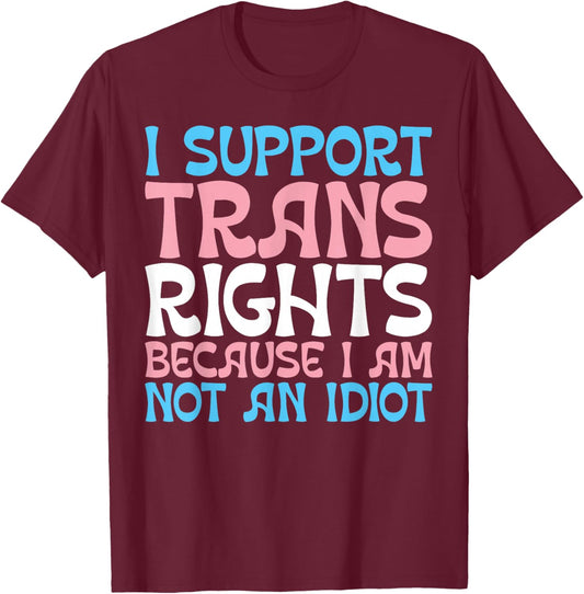 I Support Trans Rights Because I Am Not An Idiot Transgender T-Shirt - T-Shirt | Maroon
