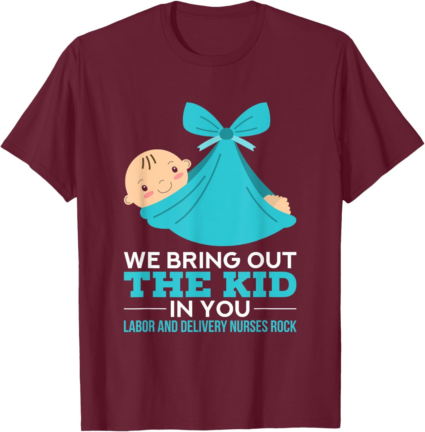 Labor Delivery Nurses We Bring Out The Kid In You Nurse Gift T-Shirt - T-Shirt | Maroon