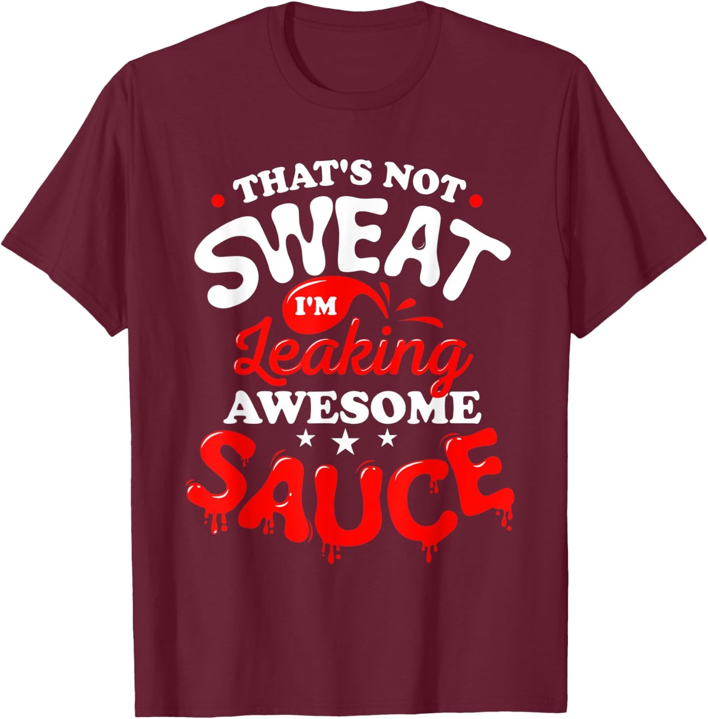 That's Not Sweat I'm Leaking Awesome Sauce Graphic T-Shirt - T-Shirt | Maroon