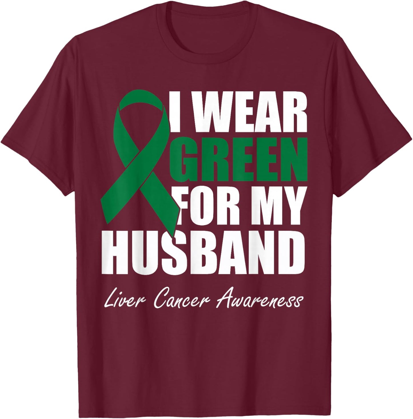 I Wear Green For My Husband Liver Cancer Awareness T-Shirt - T-Shirt | Maroon