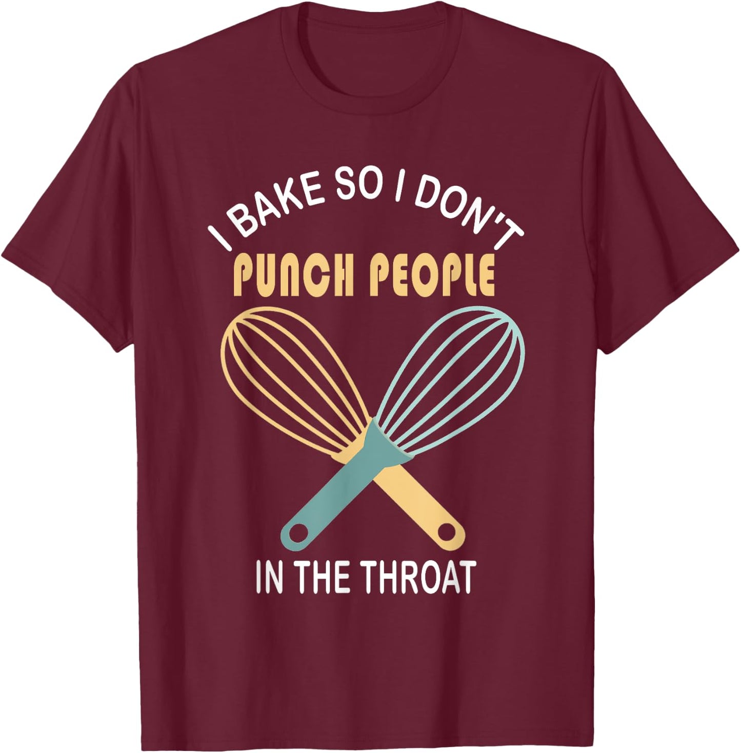 I Bake So I Don't Punch People In The Throat Cool T Shirt T-Shirt - T-Shirt | Maroon