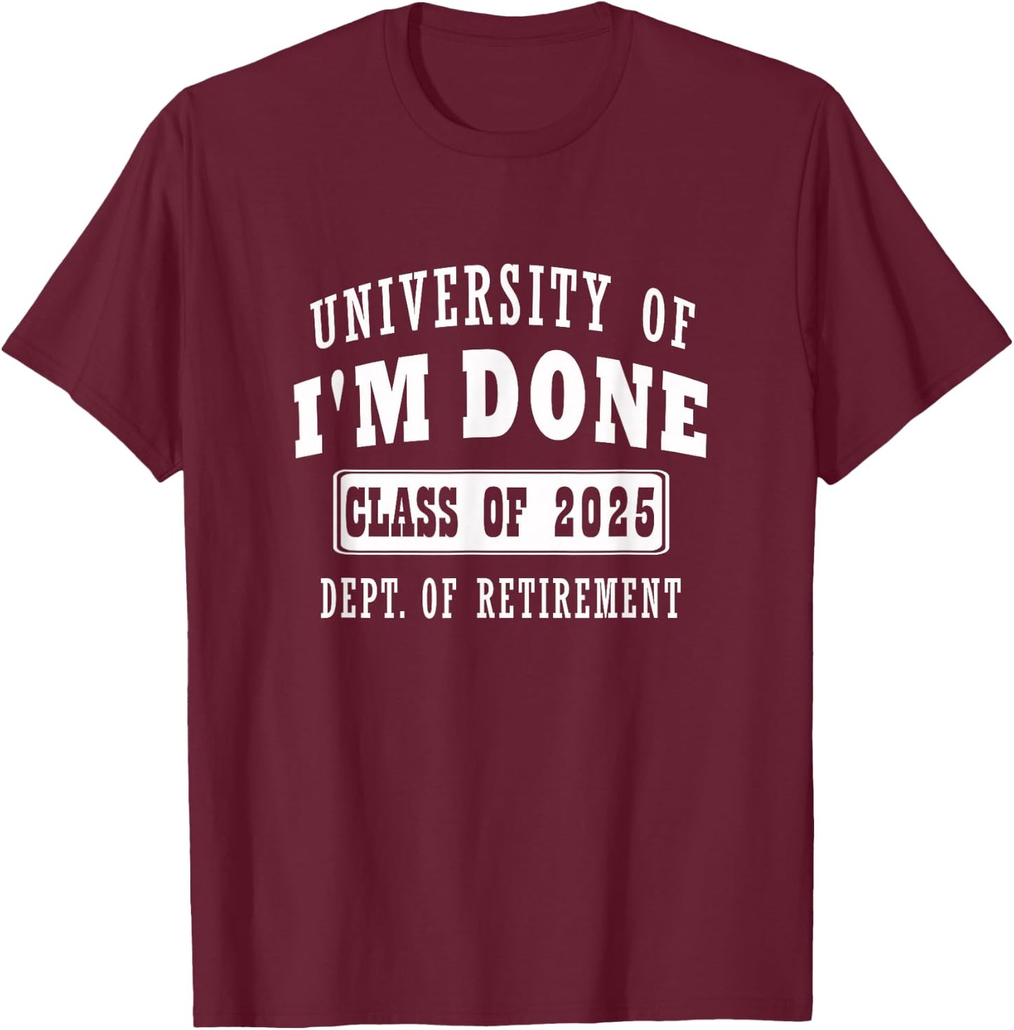 university of i'm Done Class of 2025 Dept of Retirement T-Shirt - T-Shirt | Maroon