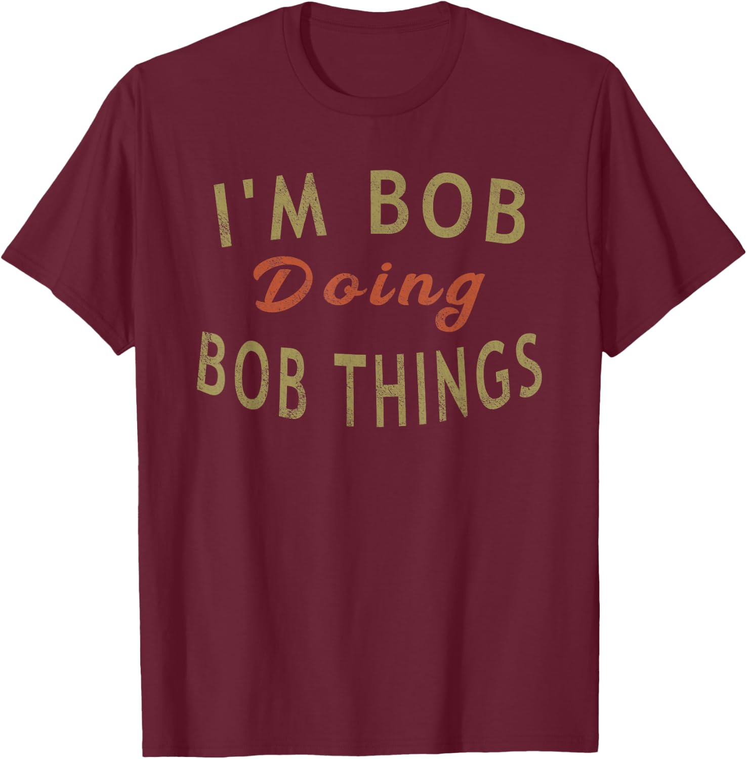 I'm Bob Doing Bob Things Funny Saying Gift Holiday T-Shirt - T-Shirt | Maroon