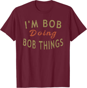 I'm Bob Doing Bob Things Funny Saying Gift Holiday T-Shirt - T-Shirt | Maroon