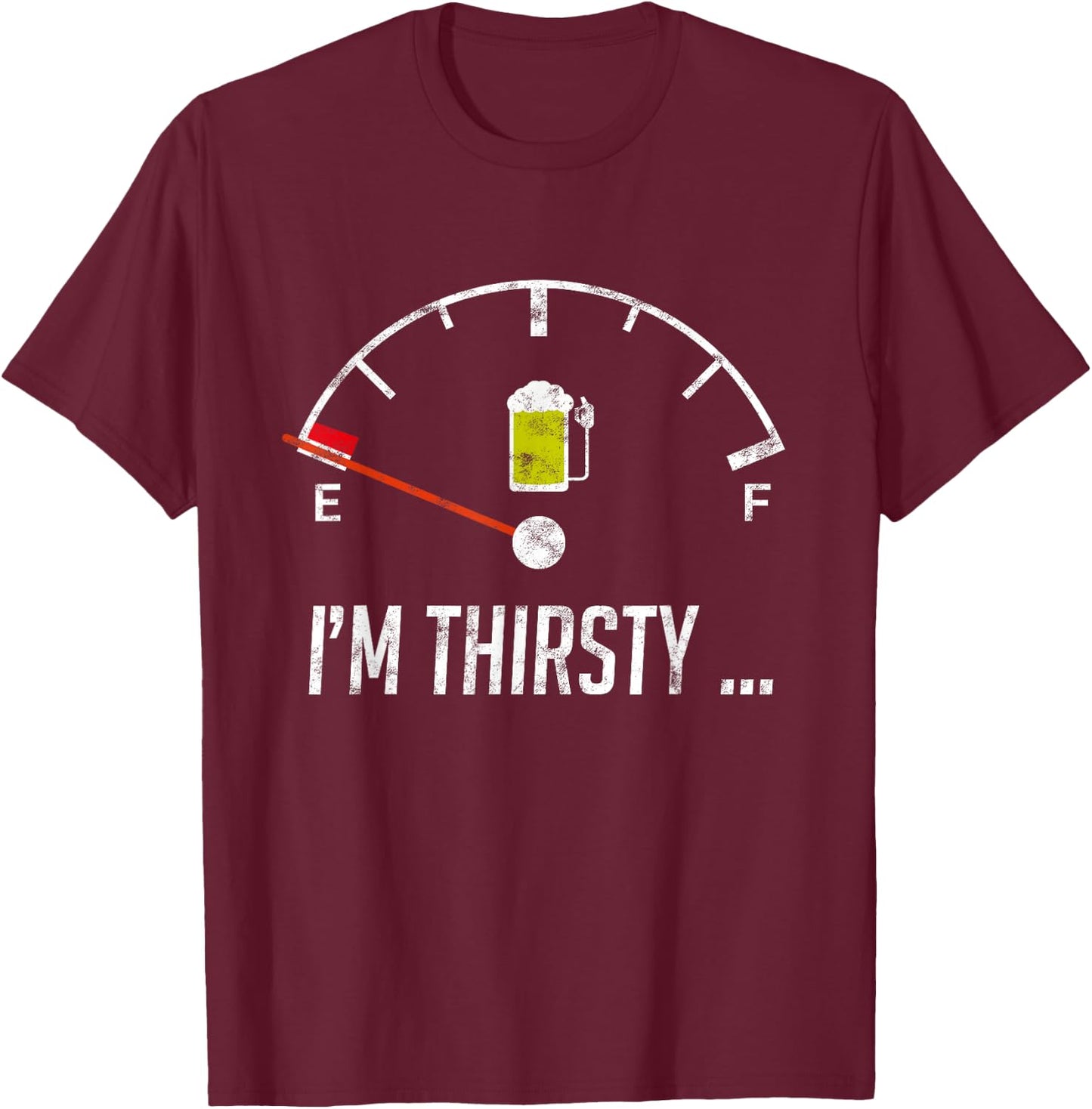 I'm Thirsty Empty Beer Fuel Funny Sarcasm Gift T-Shirt - T-Shirt | Maroon