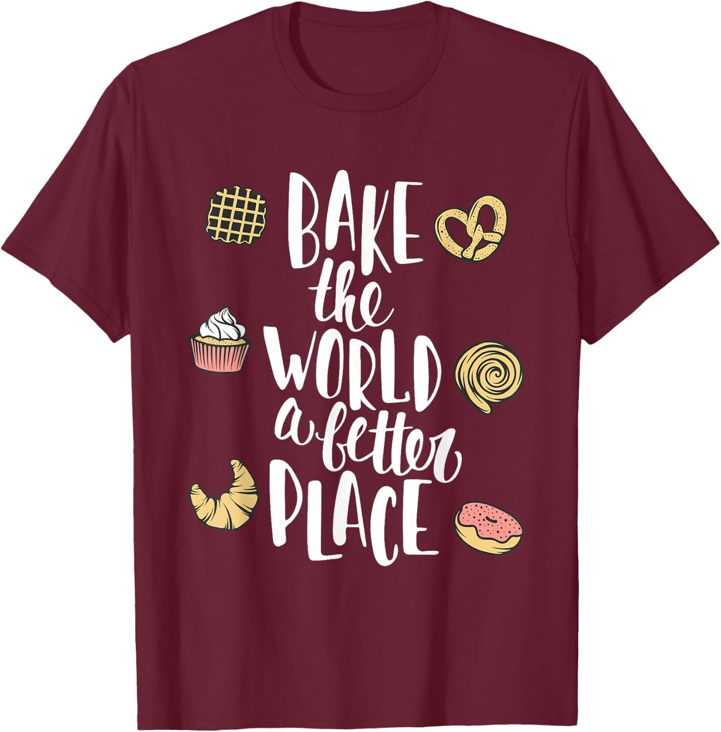 Bake the world a better place Funny Pastry Gift T-Shirt - T-Shirt | Maroon