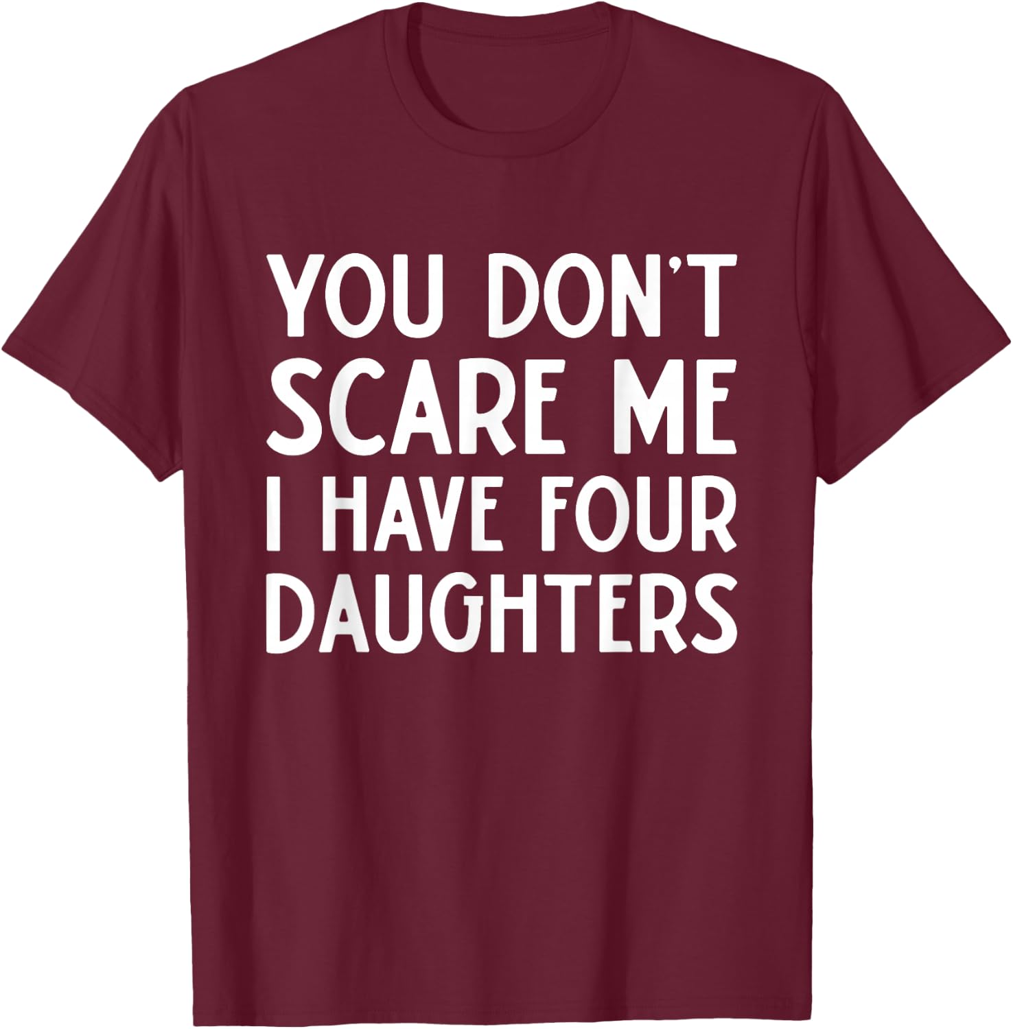 You Don't Scare Me I Have 4 Four Daughters Funny Mom Dad T-Shirt - T-Shirt | Maroon
