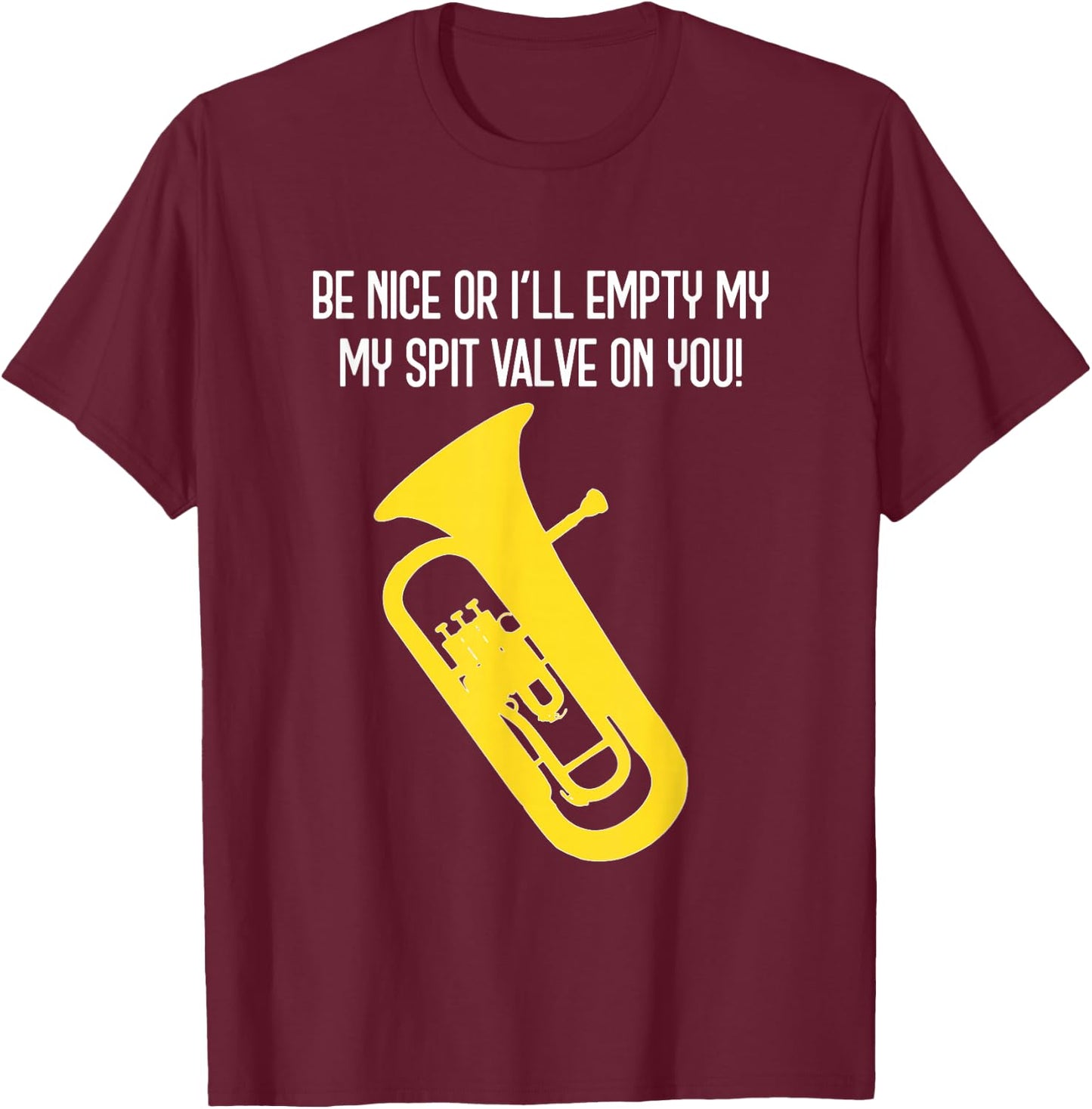 BE NICE OR I'LL EMPTY MY SPIT VALVE ON YOU - Funny Euphonium T-Shirt - T-Shirt | Maroon