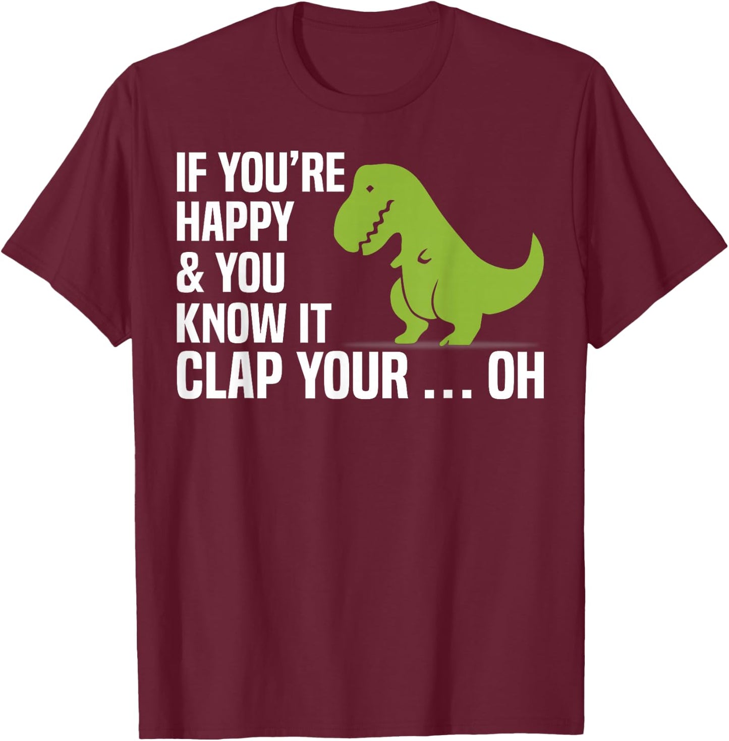 T Rex If You're Happy And You Know It Clap Your Oh Shirt T-Shirt - T-Shirt | Maroon