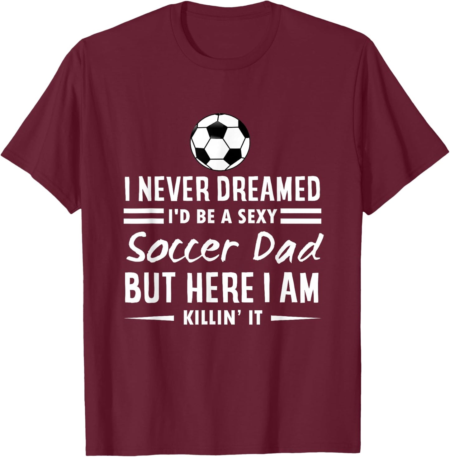 I Never Dreamed I'd Be A Sexy Soccer Dad T-Shirt - T-Shirt | Maroon