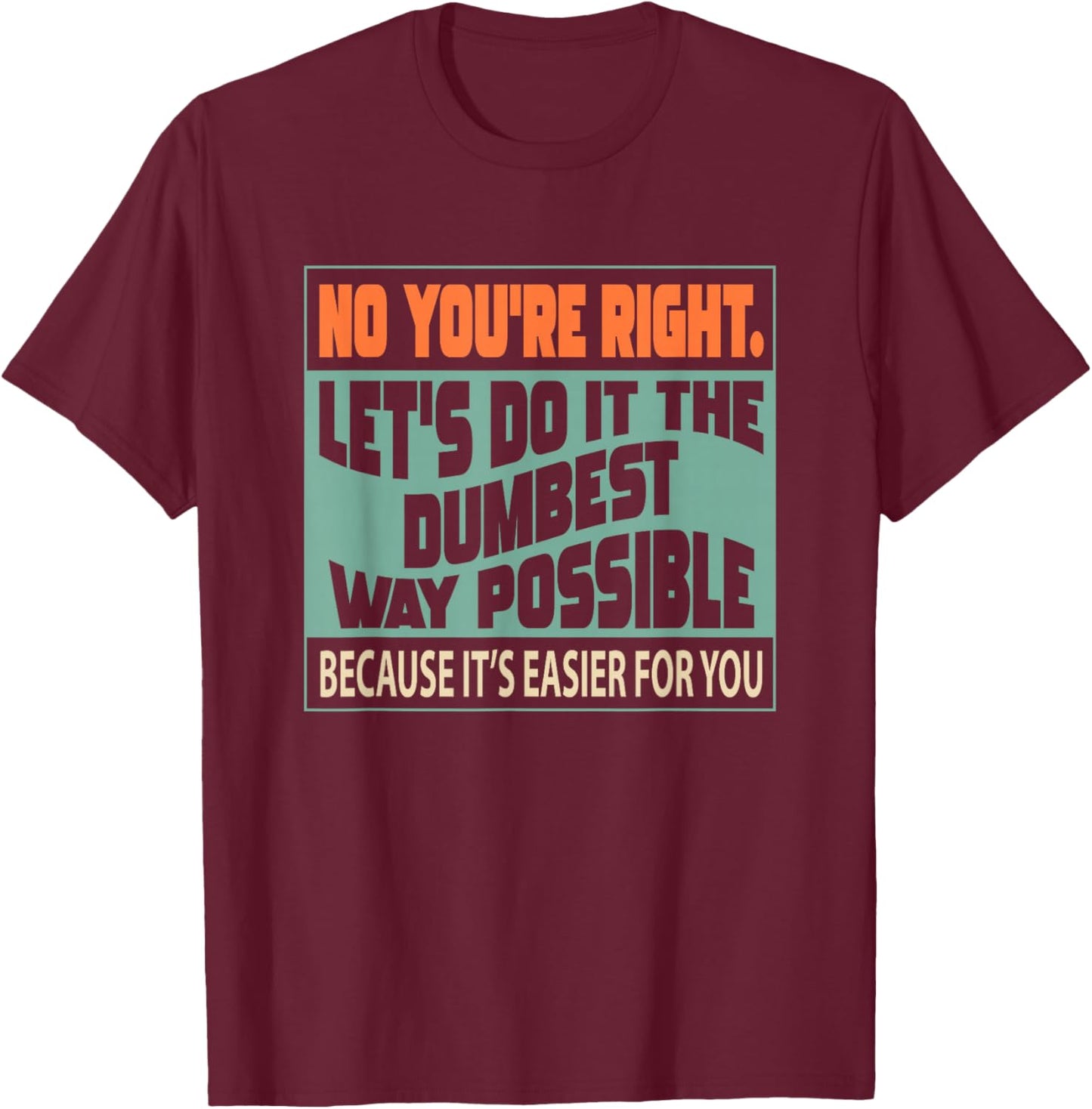 No You're Right Let's Do It The Dumbest T-Shirt - T-Shirt | Maroon