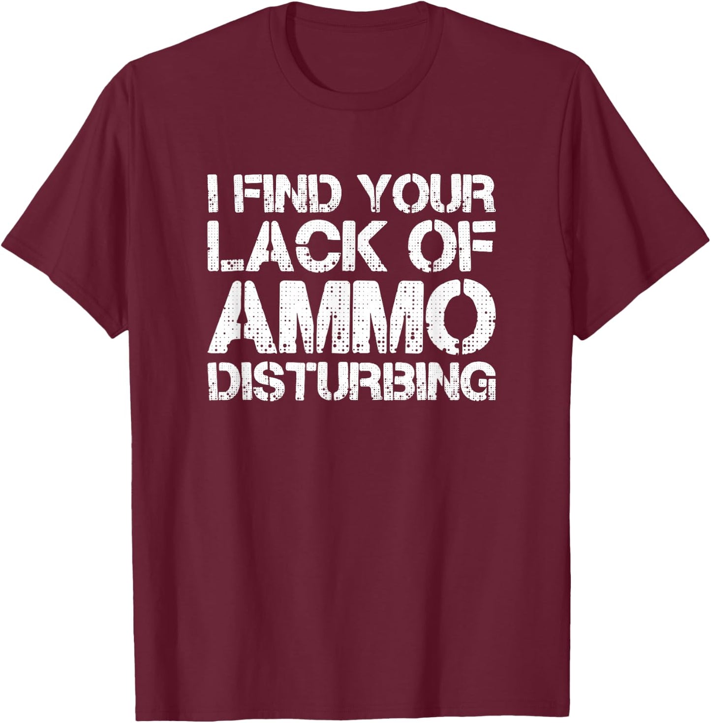 I Find Your Lack Of Ammo Disturbing T Shirt 20723 T-Shirt - T-Shirt | Maroon